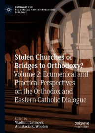 Title: Stolen Churches or Bridges to Orthodoxy?: Volume 2: Ecumenical and Practical Perspectives on the Orthodox and Eastern Catholic Dialogue, Author: Vladimir Latinovic