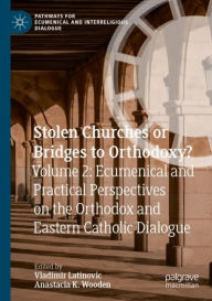 Title: Stolen Churches or Bridges to Orthodoxy?: Volume 2: Ecumenical and Practical Perspectives on the Orthodox and Eastern Catholic Dialogue, Author: Vladimir Latinovic