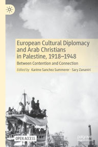 Title: European Cultural Diplomacy and Arab Christians in Palestine, 1918-1948: Between Contention and Connection, Author: Karïne Sanchez Summerer