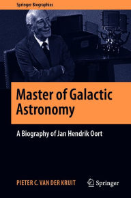 Title: Master of Galactic Astronomy: A Biography of Jan Hendrik Oort, Author: Pieter C. van der Kruit