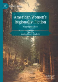 Title: American Women's Regionalist Fiction: Mapping the Gothic, Author: Monika Elbert