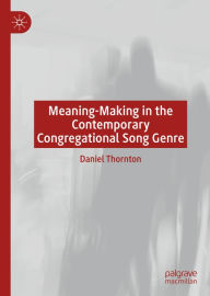 Title: Meaning-Making in the Contemporary Congregational Song Genre, Author: Daniel Thornton