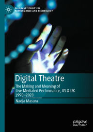 Title: Digital Theatre: The Making and Meaning of Live Mediated Performance, US & UK 1990-2020, Author: Nadja Masura