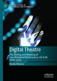 Title: Digital Theatre: The Making and Meaning of Live Mediated Performance, US & UK 1990-2020, Author: Nadja Masura