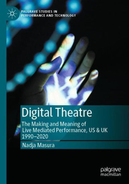 Digital Theatre: The Making and Meaning of Live Mediated Performance, US & UK 1990-2020