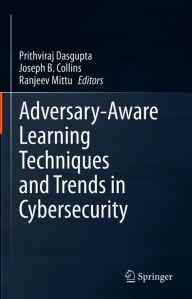Title: Adversary-Aware Learning Techniques and Trends in Cybersecurity, Author: Prithviraj Dasgupta