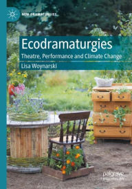 Title: Ecodramaturgies: Theatre, Performance and Climate Change, Author: Lisa Woynarski