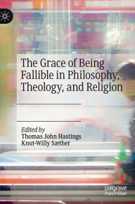 Title: The Grace of Being Fallible in Philosophy, Theology, and Religion, Author: Thomas John Hastings