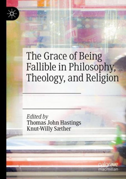 The Grace of Being Fallible Philosophy, Theology, and Religion