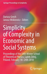 Title: Simplicity of Complexity in Economic and Social Systems: Proceedings of the 54th Winter School of Theoretical Physics, Ladek Zdrï¿½j, Poland, February 18-24th 2018, Author: Dariusz Grech