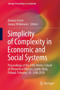 Title: Simplicity of Complexity in Economic and Social Systems: Proceedings of the 54th Winter School of Theoretical Physics, Ladek Zdrój, Poland, February 18-24th 2018, Author: Dariusz Grech