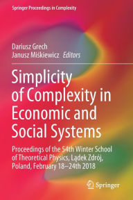 Title: Simplicity of Complexity in Economic and Social Systems: Proceedings of the 54th Winter School of Theoretical Physics, Ladek Zdrï¿½j, Poland, February 18-24th 2018, Author: Dariusz Grech