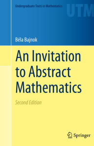 Title: An Invitation to Abstract Mathematics, Author: Béla Bajnok