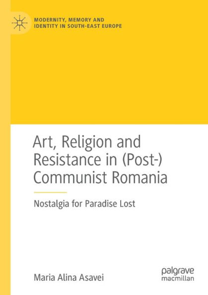 Art, Religion and Resistance (Post-)Communist Romania: Nostalgia for Paradise Lost