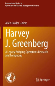 Title: Harvey J. Greenberg: A Legacy Bridging Operations Research and Computing, Author: Allen Holder
