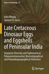 Title: Late Cretaceous Dinosaur Eggs and Eggshells of Peninsular India: Oospecies Diversity and Taphonomical, Palaeoenvironmental, Biostratigraphical and Palaeobiogeographical Inferences, Author: Ashu Khosla