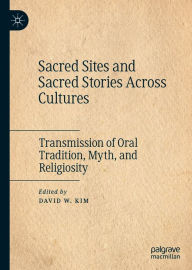 Title: Sacred Sites and Sacred Stories Across Cultures: Transmission of Oral Tradition, Myth, and Religiosity, Author: David W. Kim