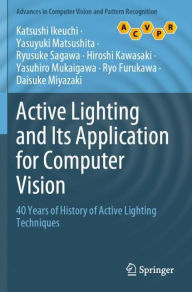 Title: Active Lighting and Its Application for Computer Vision: 40 Years of History of Active Lighting Techniques, Author: Katsushi Ikeuchi