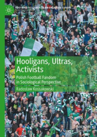 Title: Hooligans, Ultras, Activists: Polish Football Fandom in Sociological Perspective, Author: Radoslaw Kossakowski
