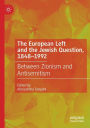 The European Left and the Jewish Question, 1848-1992: Between Zionism and Antisemitism