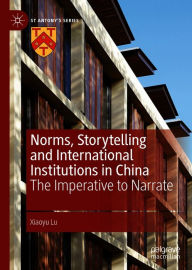 Title: Norms, Storytelling and International Institutions in China: The Imperative to Narrate, Author: Xiaoyu Lu