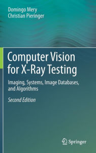 Title: Computer Vision for X-Ray Testing: Imaging, Systems, Image Databases, and Algorithms, Author: Domingo Mery