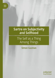 Title: Sartre on Subjectivity and Selfhood: The Self as a Thing Among Things, Author: Simon Gusman