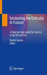 Title: Intubating the Critically Ill Patient: A Step-by-Step Guide for Success in the ED and ICU, Author: Rachel Garvin