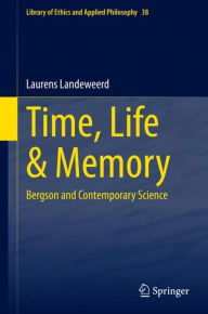 Title: Time, Life & Memory: Bergson and Contemporary Science, Author: Laurens Landeweerd