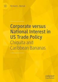 Title: Corporate versus National Interest in US Trade Policy: Chiquita and Caribbean Bananas, Author: Richard L. Bernal