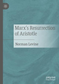 Title: Marx's Resurrection of Aristotle, Author: Norman Levine