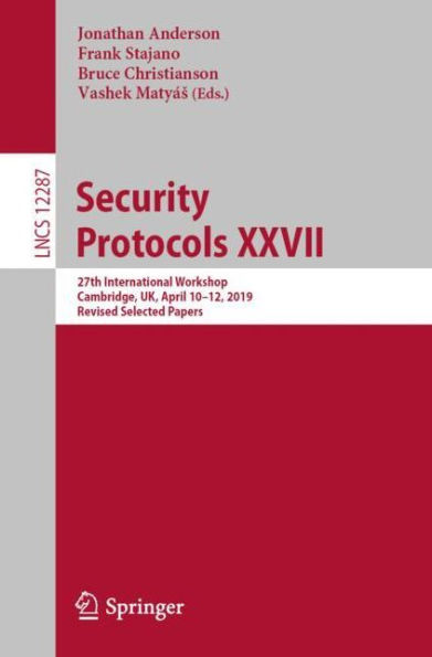 Security Protocols XXVII: 27th International Workshop, Cambridge, UK, April 10-12, 2019, Revised Selected Papers