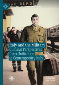 Title: Italy and the Military: Cultural Perspectives from Unification to Contemporary Italy, Author: Mattia Roveri