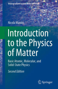 Title: Introduction to the Physics of Matter: Basic Atomic, Molecular, and Solid-State Physics, Author: Nicola Manini