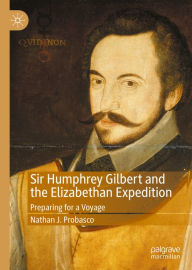 Title: Sir Humphrey Gilbert and the Elizabethan Expedition: Preparing for a Voyage, Author: Nathan J. Probasco