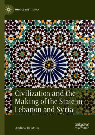 Title: Civilization and the Making of the State in Lebanon and Syria, Author: Andrew Delatolla