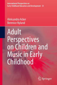 Title: Adult Perspectives on Children and Music in Early Childhood, Author: Aleksandra Acker