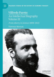 Title: Vilfredo Pareto: An Intellectual Biography Volume III: From Liberty to Science (1898-1923), Author: Fiorenzo Mornati