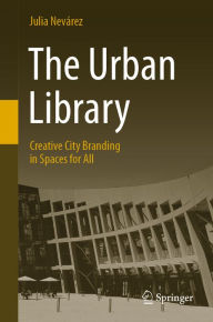 Title: The Urban Library: Creative City Branding in Spaces for All, Author: Julia Nevárez