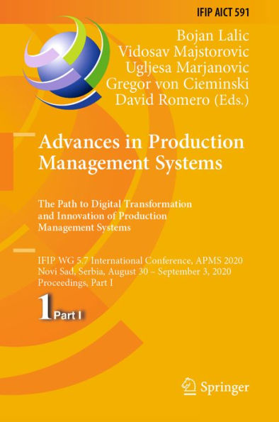 Advances in Production Management Systems. The Path to Digital Transformation and Innovation of Production Management Systems: IFIP WG 5.7 International Conference, APMS 2020, Novi Sad, Serbia, August 30 - September 3, 2020, Proceedings, Part I