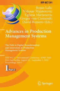 Title: Advances in Production Management Systems. The Path to Digital Transformation and Innovation of Production Management Systems: IFIP WG 5.7 International Conference, APMS 2020, Novi Sad, Serbia, August 30 - September 3, 2020, Proceedings, Part I, Author: Bojan Lalic