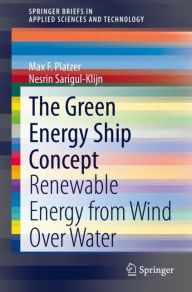 Title: The Green Energy Ship Concept: Renewable Energy from Wind Over Water, Author: Max F. Platzer
