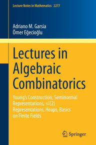 Title: Lectures in Algebraic Combinatorics: Young's Construction, Seminormal Representations, SL(2) Representations, Heaps, Basics on Finite Fields, Author: Adriano M. Garsia