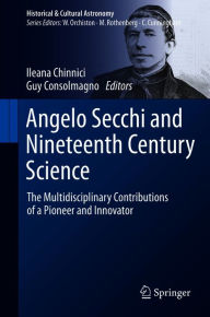 Title: Angelo Secchi and Nineteenth Century Science: The Multidisciplinary Contributions of a Pioneer and Innovator, Author: Ileana Chinnici