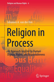 Title: Religion in Process: An Approach Inspired by Human Dignity, Rights, and Reasonableness, Author: Johannes A. van der Ven