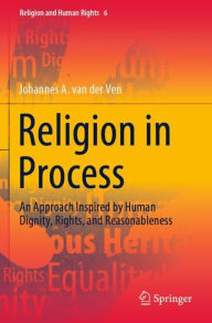 Title: Religion in Process: An Approach Inspired by Human Dignity, Rights, and Reasonableness, Author: Johannes A. van der Ven