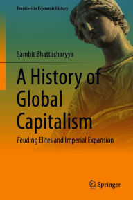 Title: A History of Global Capitalism: Feuding Elites and Imperial Expansion, Author: Sambit Bhattacharyya