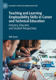 Title: Teaching and Learning Employability Skills in Career and Technical Education: Industry, Educator, and Student Perspectives, Author: Will Tyson