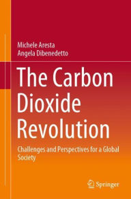 Title: The Carbon Dioxide Revolution: Challenges and Perspectives for a Global Society, Author: Michele Aresta