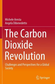 Title: The Carbon Dioxide Revolution: Challenges and Perspectives for a Global Society, Author: Michele Aresta